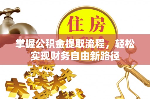 武陟掌握公积金提取流程，轻松实现财务自由新路径