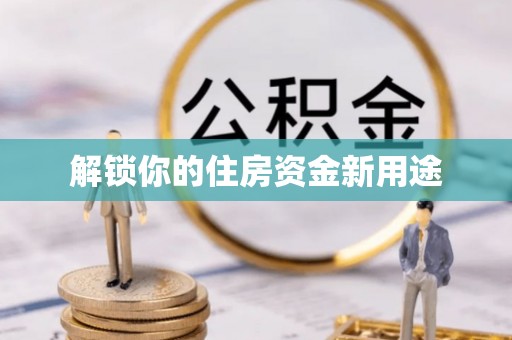 武陟解锁你的住房资金新用途