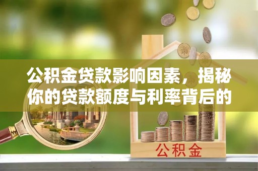 武陟公积金贷款影响因素，揭秘你的贷款额度与利率背后的秘密