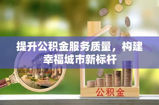 武陟提升公积金服务质量，构建幸福城市新标杆