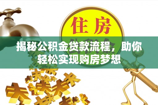 武陟揭秘公积金贷款流程，助你轻松实现购房梦想