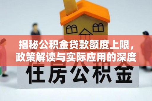 武陟揭秘公积金贷款额度上限，政策解读与实际应用的深度分析