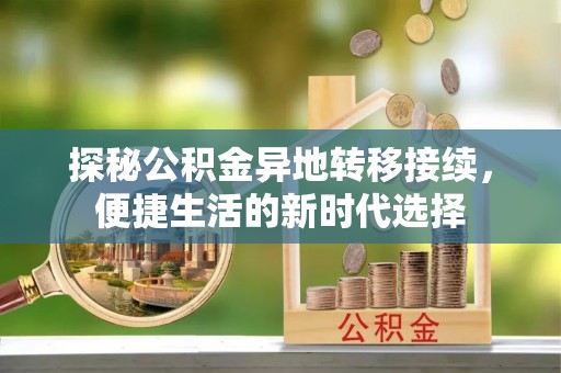 武陟探秘公积金异地转移接续，便捷生活的新时代选择