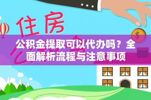 武陟公积金提取可以代办吗？全面解析流程与注意事项
