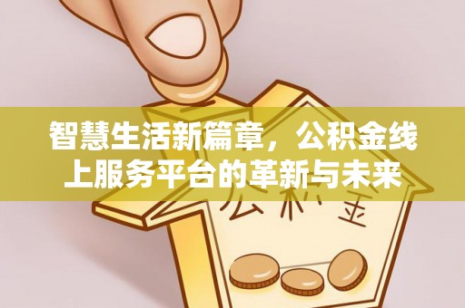 武陟智慧生活新篇章，公积金线上服务平台的革新与未来