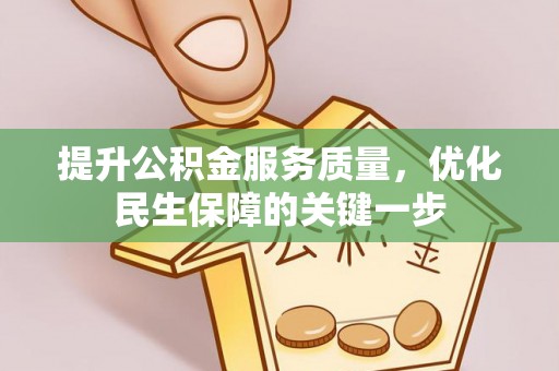 武陟提升公积金服务质量，优化民生保障的关键一步