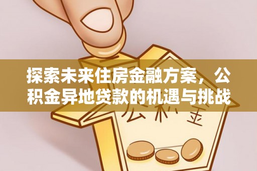 武陟探索未来住房金融方案，公积金异地贷款的机遇与挑战