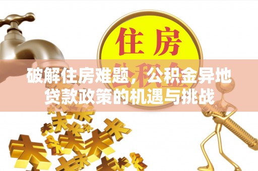 武陟破解住房难题，公积金异地贷款政策的机遇与挑战