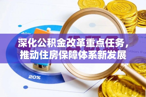 武陟深化公积金改革重点任务，推动住房保障体系新发展