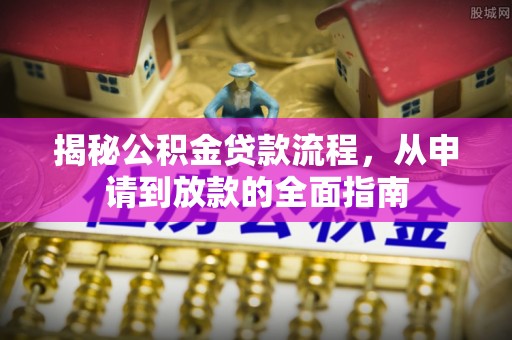 武陟揭秘公积金贷款流程，从申请到放款的全面指南