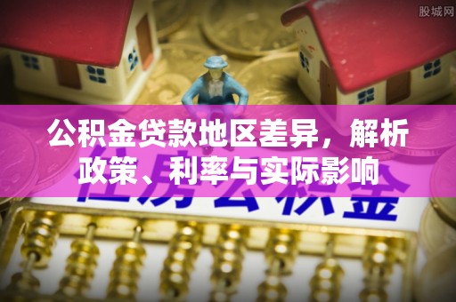 武陟公积金贷款地区差异，解析政策、利率与实际影响