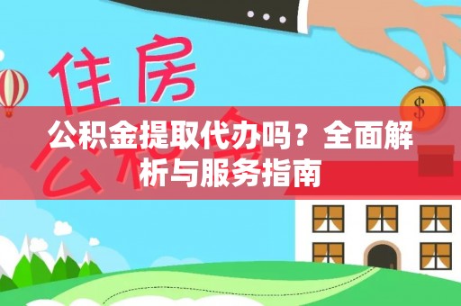 武陟公积金提取代办吗？全面解析与服务指南