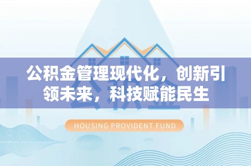 武陟公积金管理现代化，创新引领未来，科技赋能民生