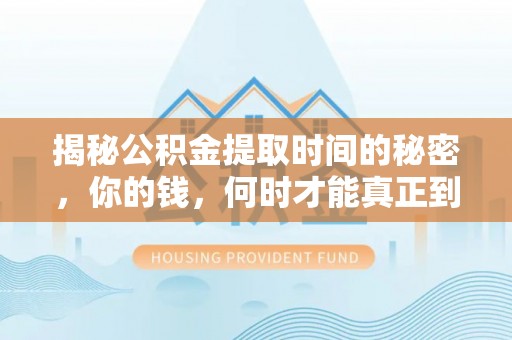 武陟揭秘公积金提取时间的秘密，你的钱，何时才能真正到手？