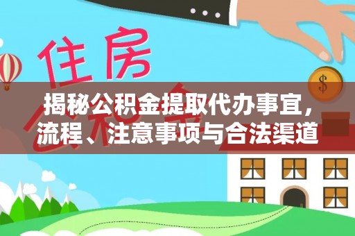 武陟揭秘公积金提取代办事宜，流程、注意事项与合法渠道