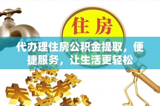 武陟代办理住房公积金提取，便捷服务，让生活更轻松