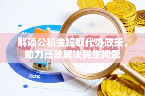 武陟解读公积金提取代办政策，助力高效解决民生问题