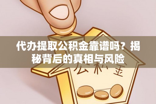 武陟代办提取公积金靠谱吗？揭秘背后的真相与风险