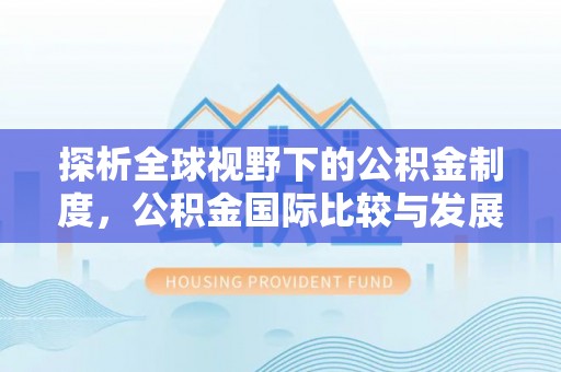 武陟探析全球视野下的公积金制度，公积金国际比较与发展趋势