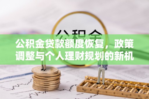 武陟公积金贷款额度恢复，政策调整与个人理财规划的新机遇