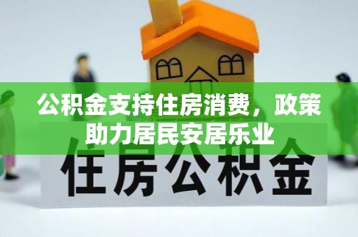 武陟公积金支持住房消费，政策助力居民安居乐业