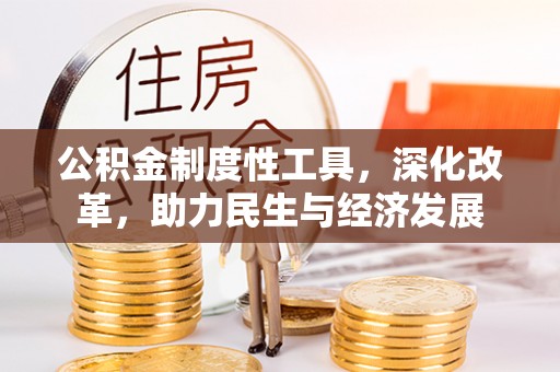 武陟公积金制度性工具，深化改革，助力民生与经济发展