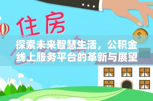 武陟探索未来智慧生活，公积金线上服务平台的革新与展望