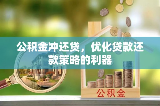 武陟公积金冲还贷，优化贷款还款策略的利器