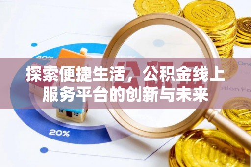 武陟探索便捷生活，公积金线上服务平台的创新与未来