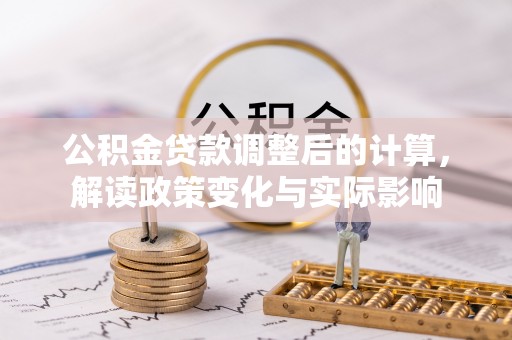 武陟公积金贷款调整后的计算，解读政策变化与实际影响