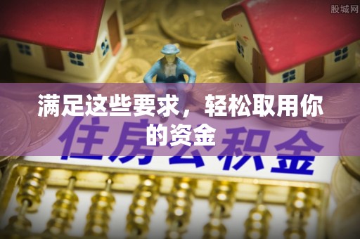 武陟满足这些要求，轻松取用你的资金