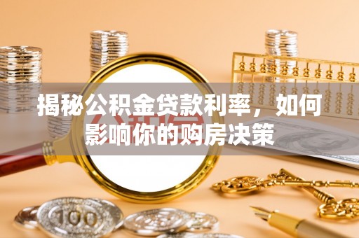 武陟揭秘公积金贷款利率，如何影响你的购房决策