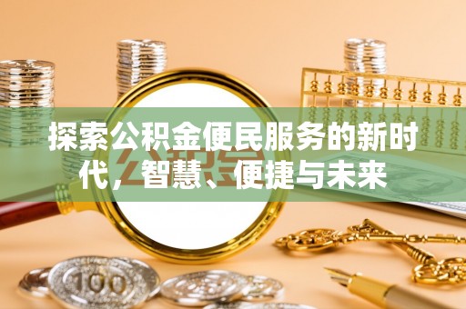 武陟探索公积金便民服务的新时代，智慧、便捷与未来