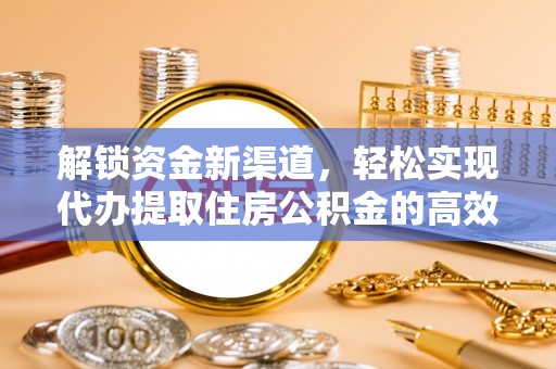 武陟解锁资金新渠道，轻松实现代办提取住房公积金的高效攻略