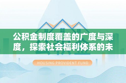 武陟公积金制度覆盖的广度与深度，探索社会福利体系的未来方向