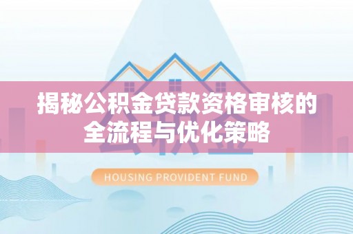 武陟揭秘公积金贷款资格审核的全流程与优化策略