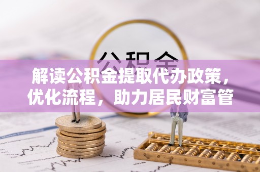 武陟解读公积金提取代办政策，优化流程，助力居民财富管理