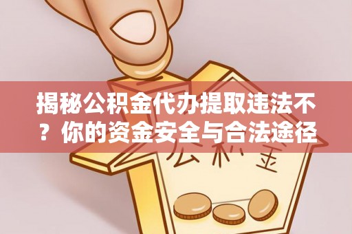 武陟揭秘公积金代办提取违法不？你的资金安全与合法途径解析
