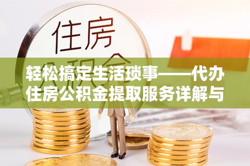 武陟轻松搞定生活琐事——代办住房公积金提取服务详解与实用指南