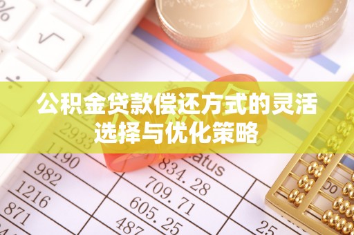 武陟公积金贷款偿还方式的灵活选择与优化策略