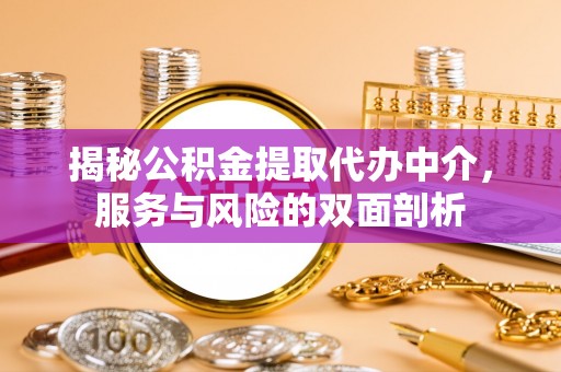 武陟揭秘公积金提取代办中介，服务与风险的双面剖析