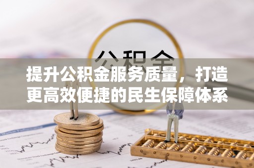武陟提升公积金服务质量，打造更高效便捷的民生保障体系
