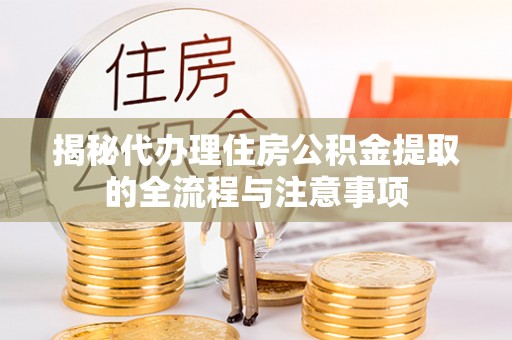 武陟揭秘代办理住房公积金提取的全流程与注意事项