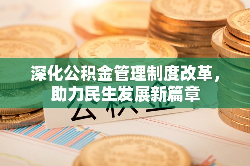 武陟深化公积金管理制度改革，助力民生发展新篇章