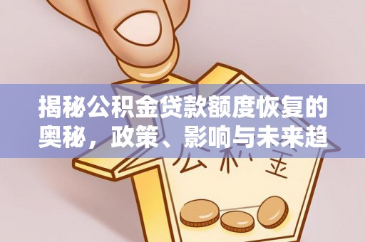 武陟揭秘公积金贷款额度恢复的奥秘，政策、影响与未来趋势