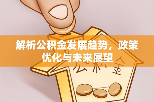 武陟解析公积金发展趋势，政策优化与未来展望