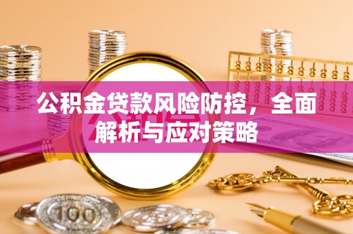 武陟公积金贷款风险防控，全面解析与应对策略
