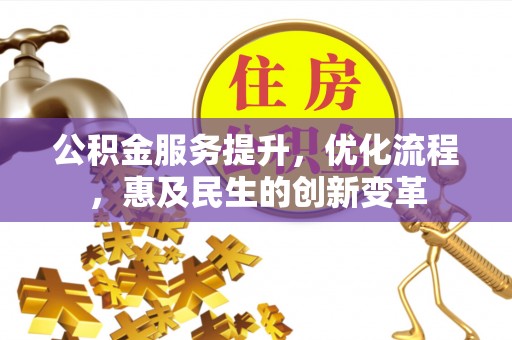 武陟公积金服务提升，优化流程，惠及民生的创新变革