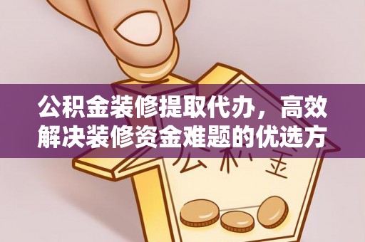 武陟公积金装修提取代办，高效解决装修资金难题的优选方案