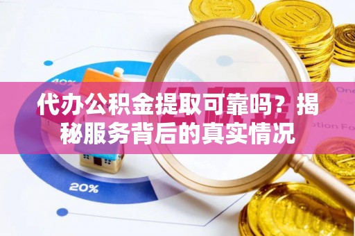 武陟代办公积金提取可靠吗？揭秘服务背后的真实情况